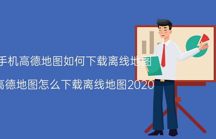 手机高德地图如何下载离线地图 高德地图怎么下载离线地图2020？